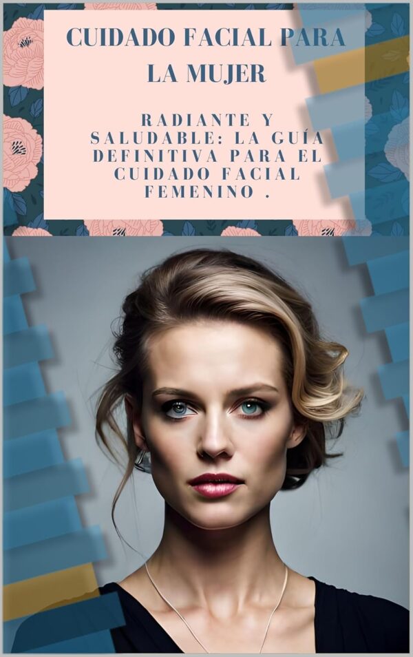 CUIDADO FACIAL PARA LA MUJER: Consejos para una piel perfecta.: Radiante y Saludable: La Guía Definitiva para el Cuidado Facial Femenino .