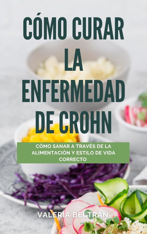 Cómo curar la Enfermedad de Crohn: cómo sanar a través de la alimentación y estilo de vida correcto