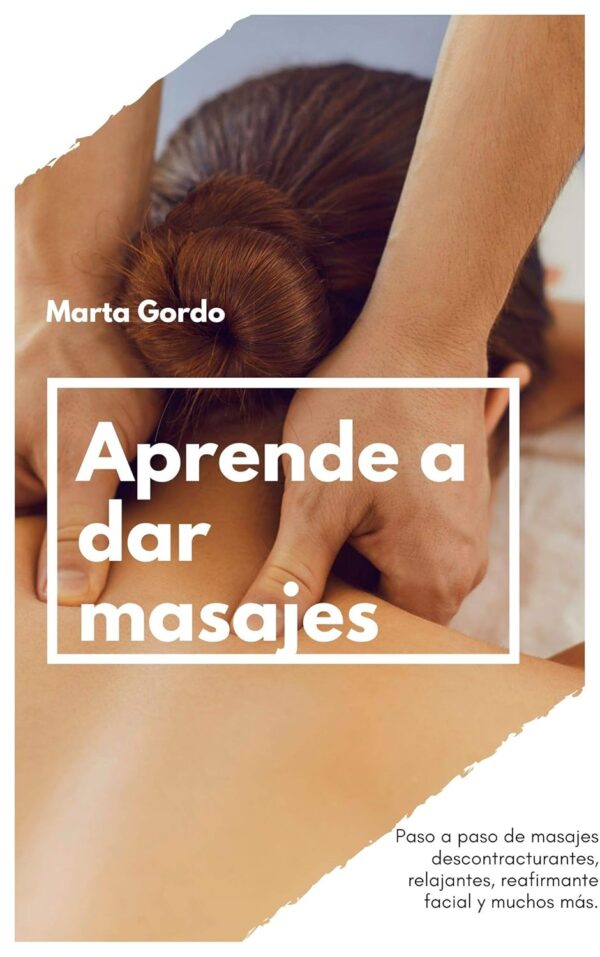 Aprende a dar masajes: Paso a paso de masajes descontracturantes, relajantes, reafirmante facial y muchos más.