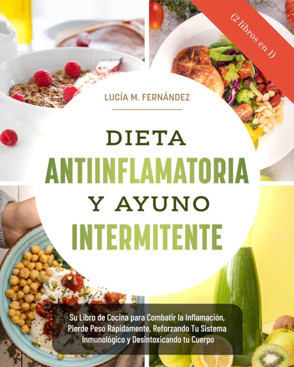 DIETA ANTIINFLAMATORIA Y AYUNO INTERMITENTE (2 libros en 1): Su Libro de Cocina para Combatir la Inflamación, Pierde Peso Rápidamente, Reforzando Tu Sistema Inmunológico y Desintoxicando tu Cuerpo