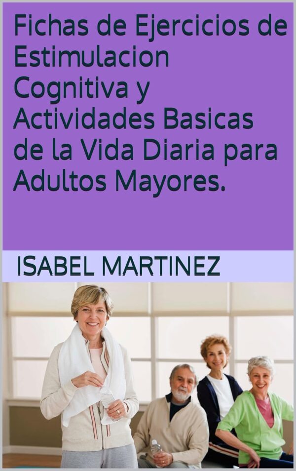 Fichas de Ejercicios de Estimulacion Cognitiva y Actividades Basicas de la Vida Diaria para Adultos Mayores.