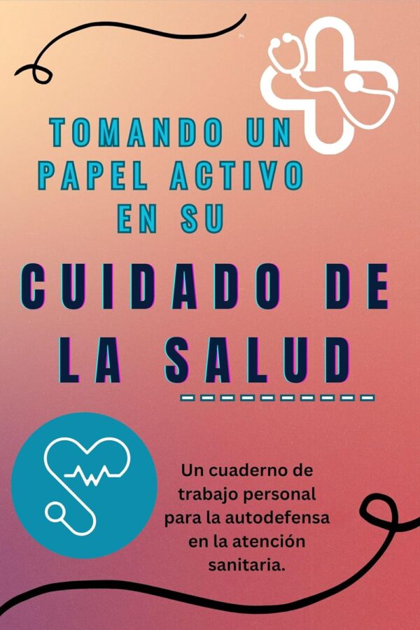 Tomando un Papel Activo en Su Cuidado de la Salud: Un cuaderno de trabajo personal para la autodefensa en la atención sanitaria.