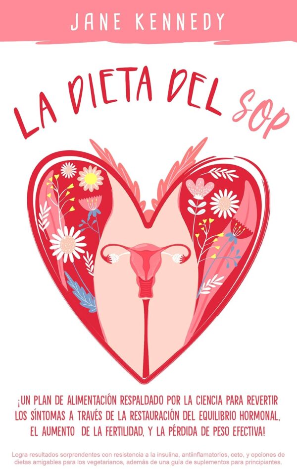 La dieta del SOP: ¡Un plan de alimentación respaldado por la ciencia para revertir los síntomas a través de la restauración del equilibrio hormonal, el aumento de la fertilidad, y la pérdida de peso!